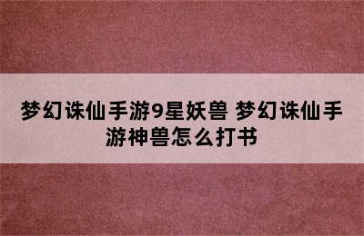 梦幻诛仙手游9星妖兽 梦幻诛仙手游神兽怎么打书